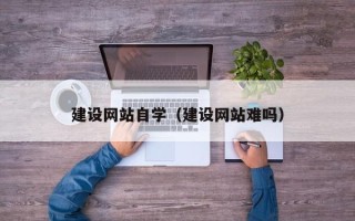 攀枝花建设网站自学（建设网站难吗）