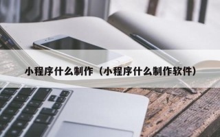 攀枝花小程序什么制作（小程序什么制作软件）