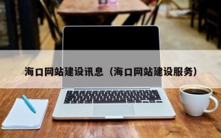 攀枝花海口网站建设讯息（海口网站建设服务）