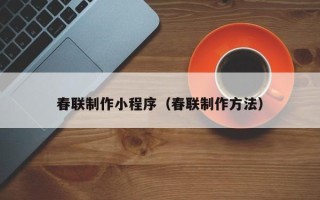 攀枝花春联制作小程序（春联制作方法）